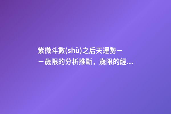 紫微斗數(shù)之后天運勢－－歲限的分析推斷，歲限的經(jīng)驗論斷：歲限的