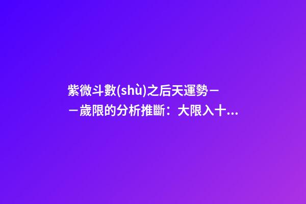 紫微斗數(shù)之后天運勢－－歲限的分析推斷：大限入十二宮人事吉兇簡