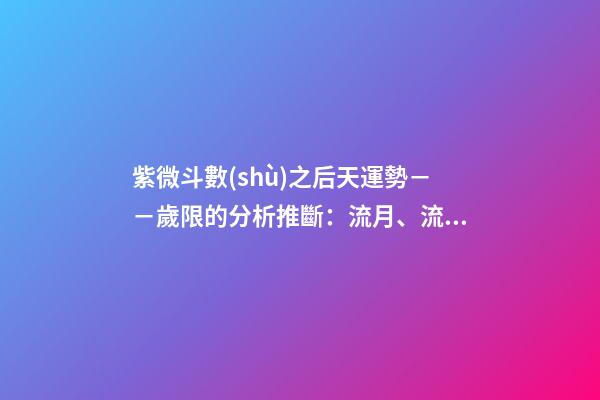 紫微斗數(shù)之后天運勢－－歲限的分析推斷：流月、流日、流時的看法