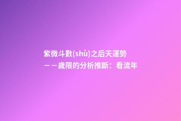 紫微斗數(shù)之后天運勢－－歲限的分析推斷：看流年