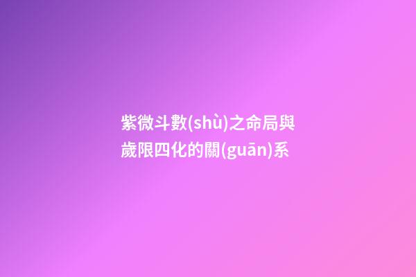 紫微斗數(shù)之命局與歲限四化的關(guān)系