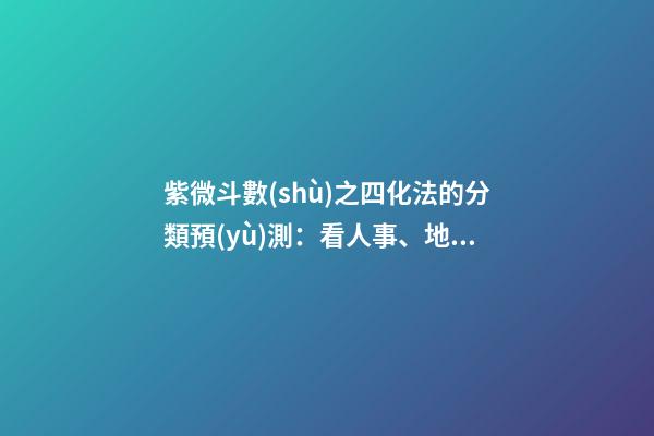 紫微斗數(shù)之四化法的分類預(yù)測：看人事、地位與運數(shù)