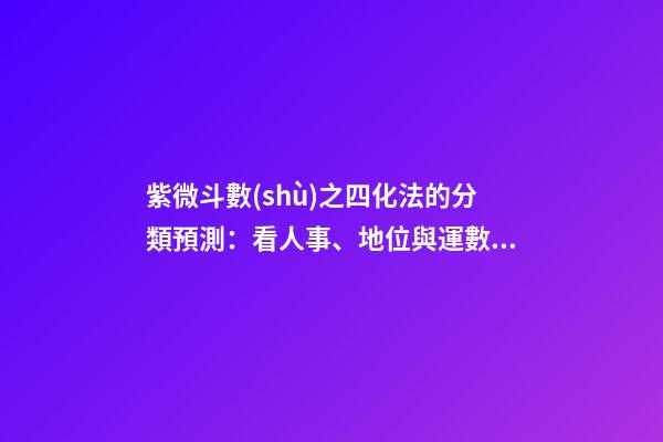 紫微斗數(shù)之四化法的分類預測：看人事、地位與運數(shù)