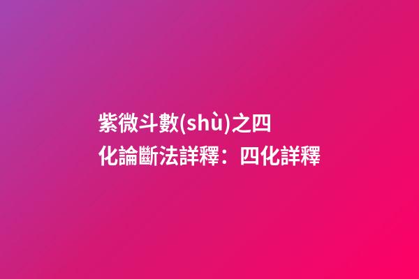 紫微斗數(shù)之四化論斷法詳釋：四化詳釋