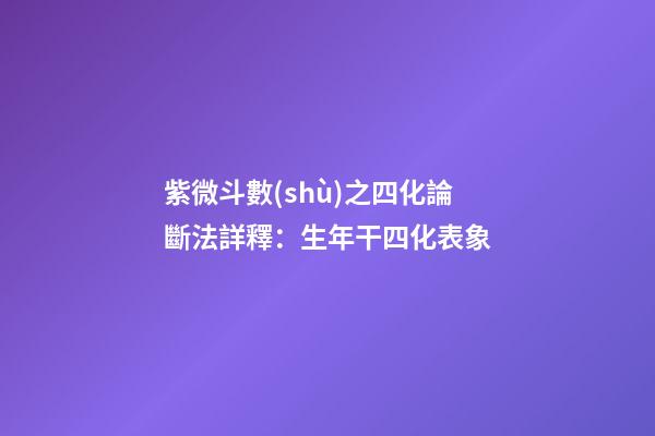 紫微斗數(shù)之四化論斷法詳釋：生年干四化表象