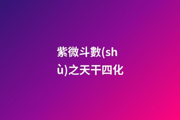 紫微斗數(shù)之天干四化