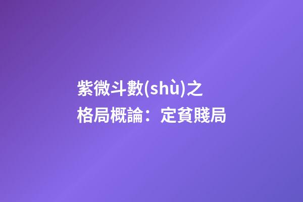 紫微斗數(shù)之格局概論：定貧賤局