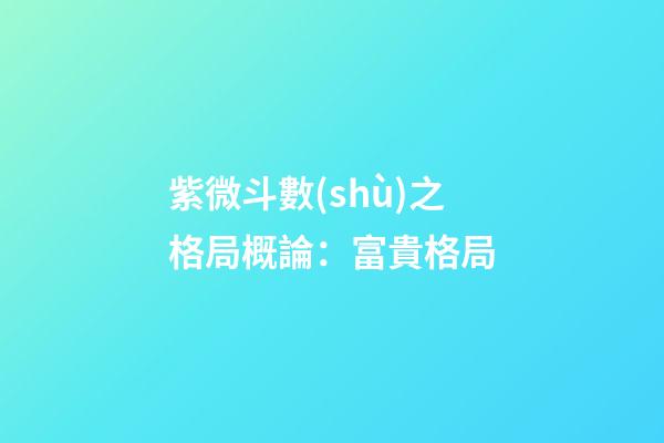 紫微斗數(shù)之格局概論：富貴格局