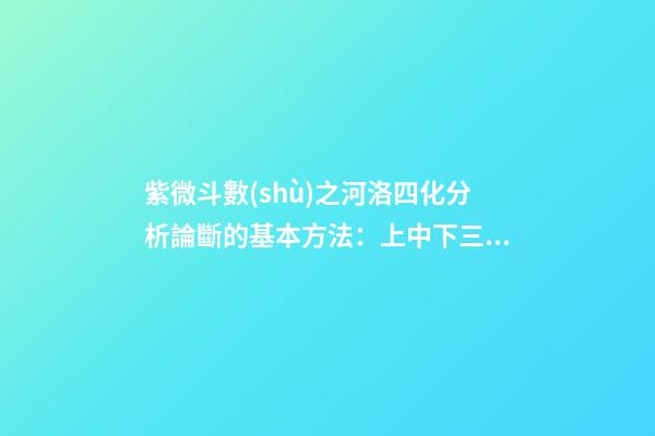 紫微斗數(shù)之河洛四化分析論斷的基本方法：上中下三級(jí)相扣論斷法