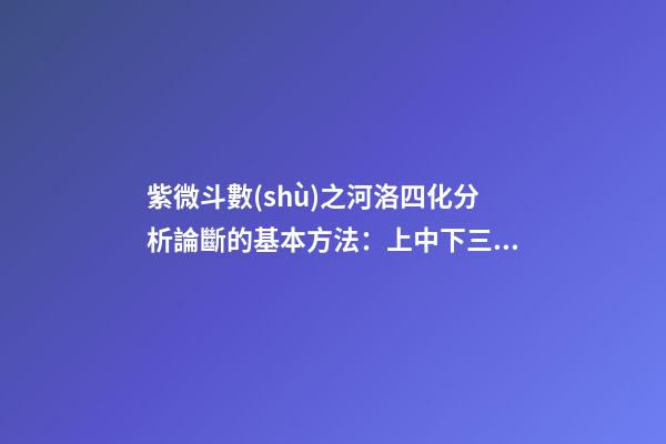 紫微斗數(shù)之河洛四化分析論斷的基本方法：上中下三級相扣論斷法