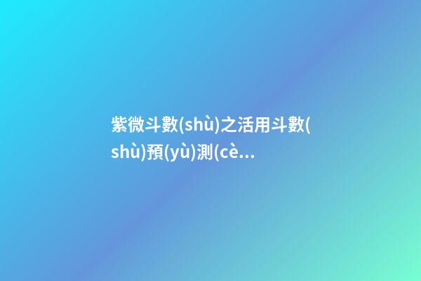 紫微斗數(shù)之活用斗數(shù)預(yù)測(cè)生活百事:預(yù)測(cè)方法簡(jiǎn)介