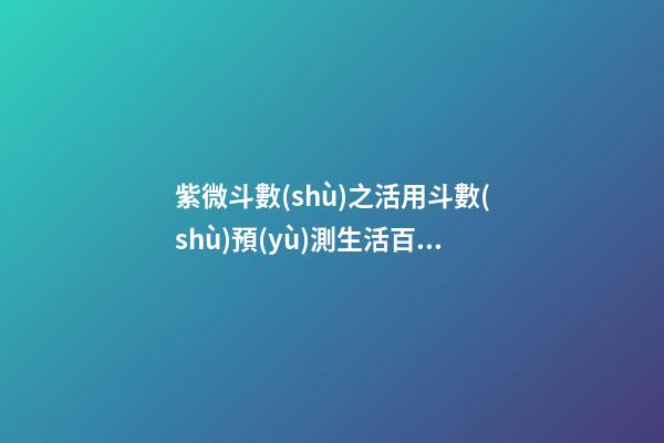 紫微斗數(shù)之活用斗數(shù)預(yù)測生活百事:預(yù)測方法簡介