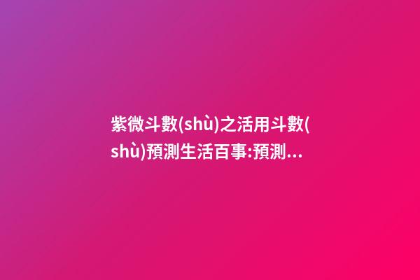 紫微斗數(shù)之活用斗數(shù)預測生活百事:預測方法簡介