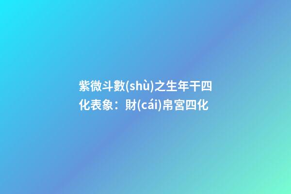 紫微斗數(shù)之生年干四化表象：財(cái)帛宮四化