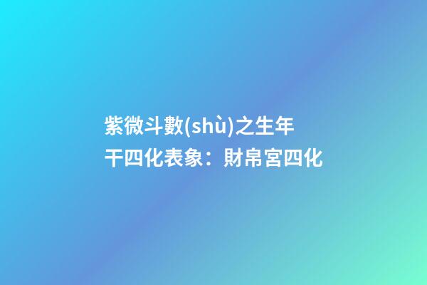 紫微斗數(shù)之生年干四化表象：財帛宮四化