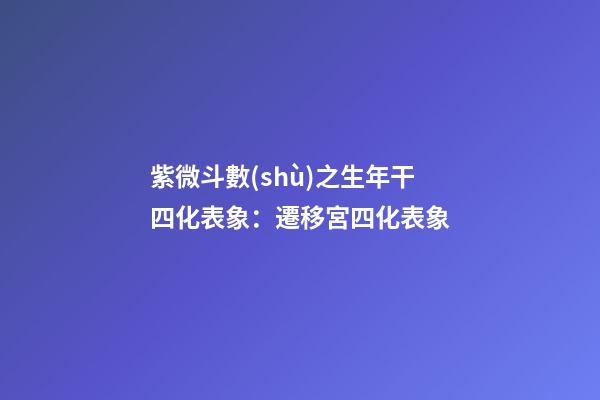 紫微斗數(shù)之生年干四化表象：遷移宮四化表象