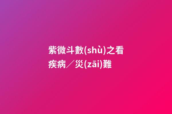 紫微斗數(shù)之看疾病／災(zāi)難
