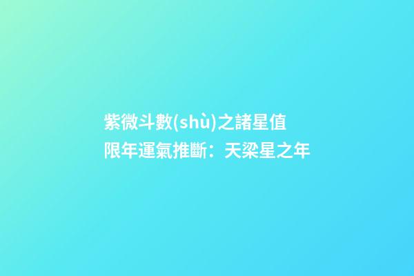 紫微斗數(shù)之諸星值限年運氣推斷：天梁星之年