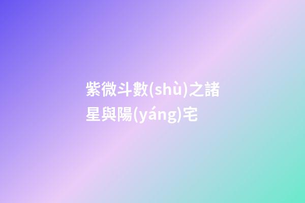 紫微斗數(shù)之諸星與陽(yáng)宅