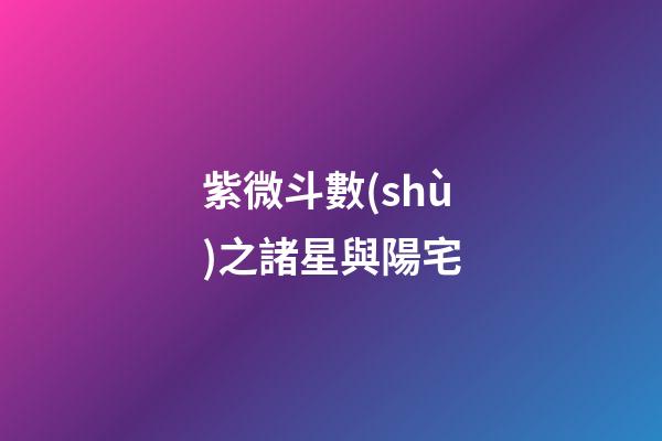 紫微斗數(shù)之諸星與陽宅