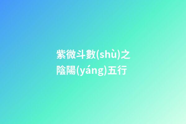 紫微斗數(shù)之陰陽(yáng)五行