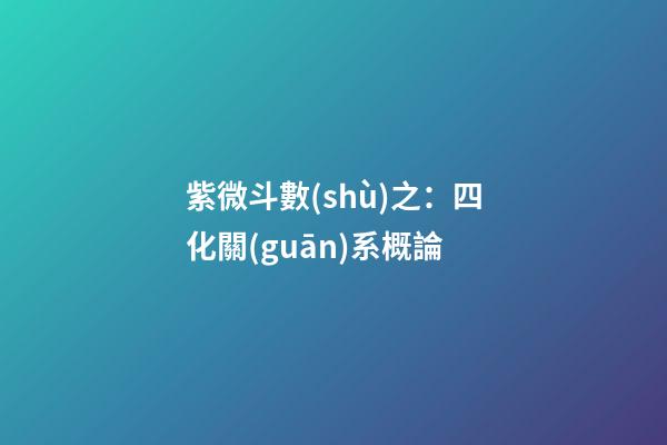 紫微斗數(shù)之：四化關(guān)系概論