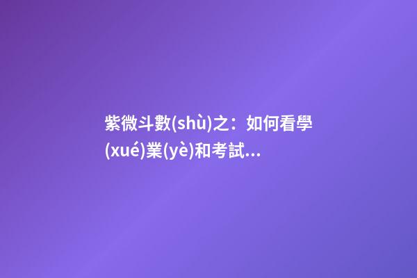 紫微斗數(shù)之：如何看學(xué)業(yè)和考試？