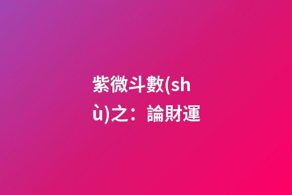 紫微斗數(shù)之：論財運