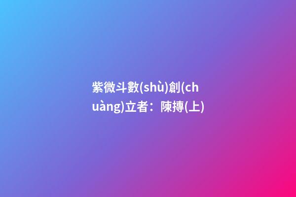 紫微斗數(shù)創(chuàng)立者：陳摶(上)