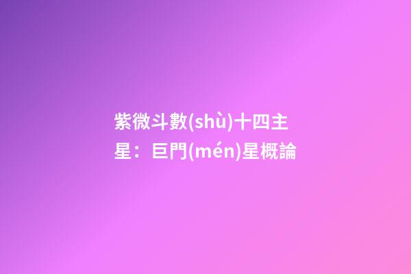 紫微斗數(shù)十四主星：巨門(mén)星概論
