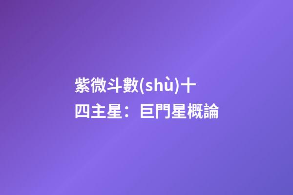 紫微斗數(shù)十四主星：巨門星概論