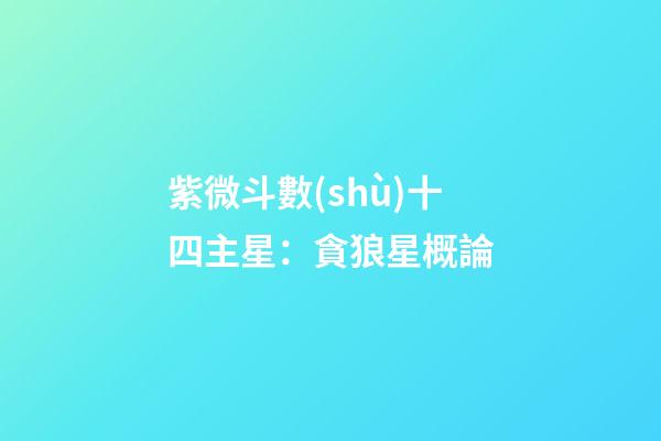 紫微斗數(shù)十四主星：貪狼星概論