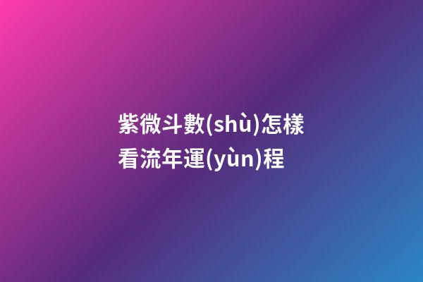 紫微斗數(shù)怎樣看流年運(yùn)程