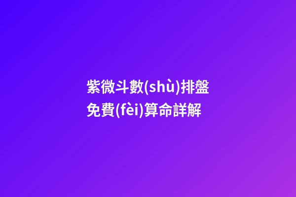 紫微斗數(shù)排盤免費(fèi)算命詳解