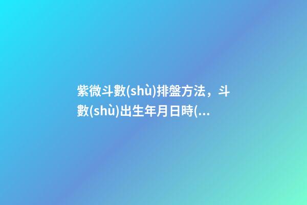 紫微斗數(shù)排盤方法，斗數(shù)出生年月日時(shí)的推算規(guī)則