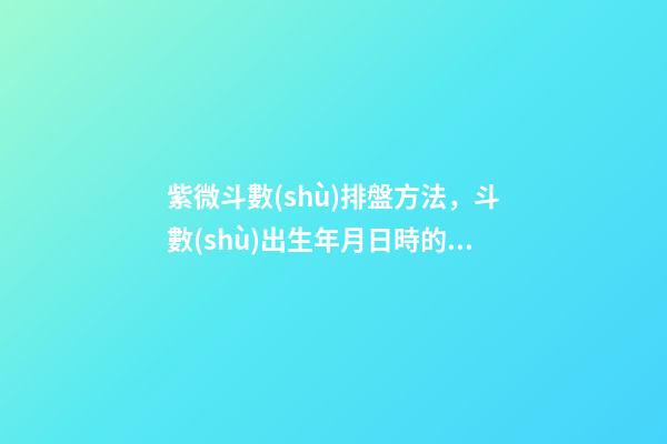 紫微斗數(shù)排盤方法，斗數(shù)出生年月日時的推算規(guī)則