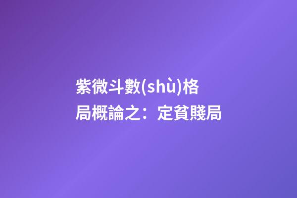 紫微斗數(shù)格局概論之：定貧賤局