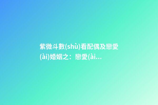 紫微斗數(shù)看配偶及戀愛(ài)婚姻之：戀愛(ài)婚姻關(guān)系概論