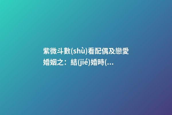紫微斗數(shù)看配偶及戀愛婚姻之：結(jié)婚時(shí)機(jī)