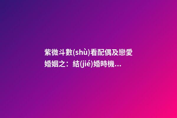 紫微斗數(shù)看配偶及戀愛婚姻之：結(jié)婚時機(jī)