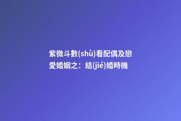 紫微斗數(shù)看配偶及戀愛婚姻之：結(jié)婚時機