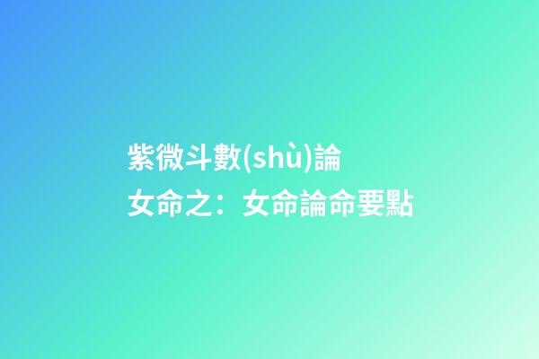 紫微斗數(shù)論女命之：女命論命要點