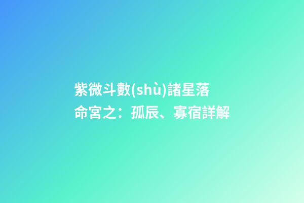 紫微斗數(shù)諸星落命宮之：孤辰、寡宿詳解