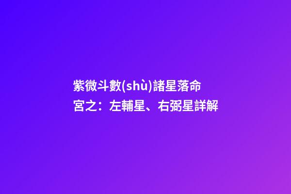 紫微斗數(shù)諸星落命宮之：左輔星、右弼星詳解