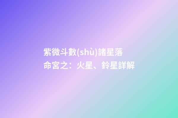 紫微斗數(shù)諸星落命宮之：火星、鈴星詳解