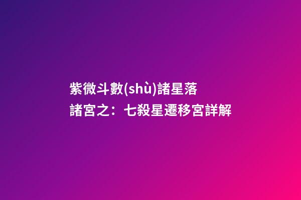 紫微斗數(shù)諸星落諸宮之：七殺星遷移宮詳解