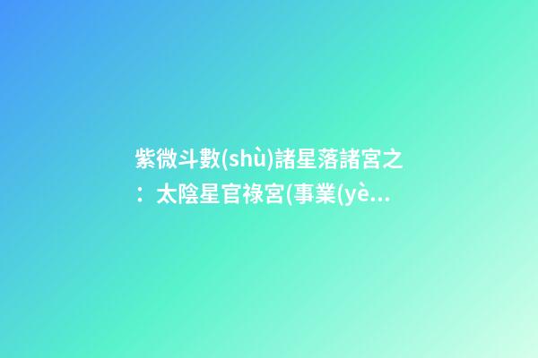 紫微斗數(shù)諸星落諸宮之：太陰星官祿宮(事業(yè)宮)詳解