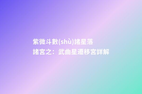 紫微斗數(shù)諸星落諸宮之：武曲星遷移宮詳解
