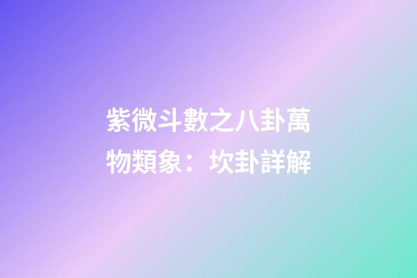 紫微斗數之八卦萬物類象：坎卦詳解