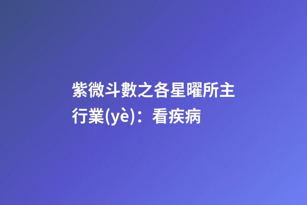 紫微斗數之各星曜所主行業(yè)：看疾病